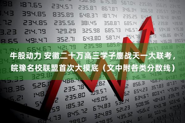 牛股动力 安徽二十万高三学子鏖战天一大联考，皖豫名校联盟首次大摸底（文中附各类分数线）