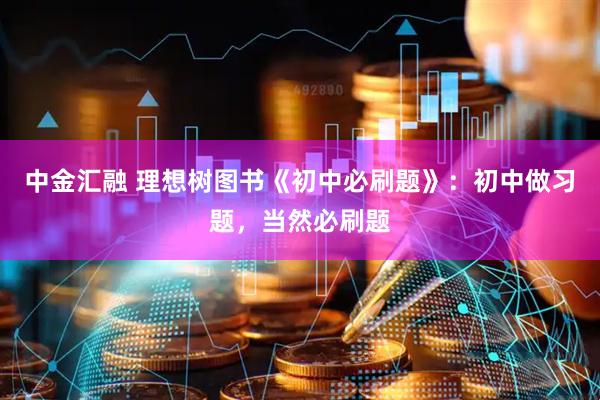 中金汇融 理想树图书《初中必刷题》：初中做习题，当然必刷题