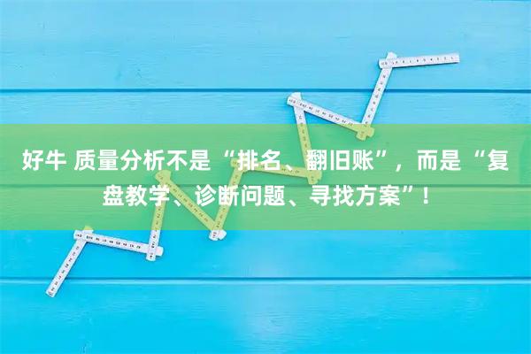 好牛 质量分析不是 “排名、翻旧账”，而是 “复盘教学、诊断问题、寻找方案”！