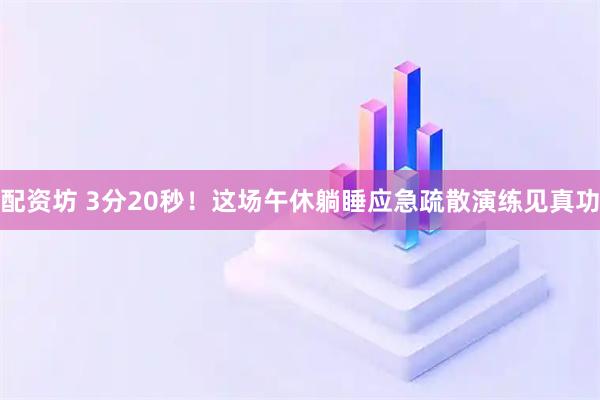 配资坊 3分20秒！这场午休躺睡应急疏散演练见真功