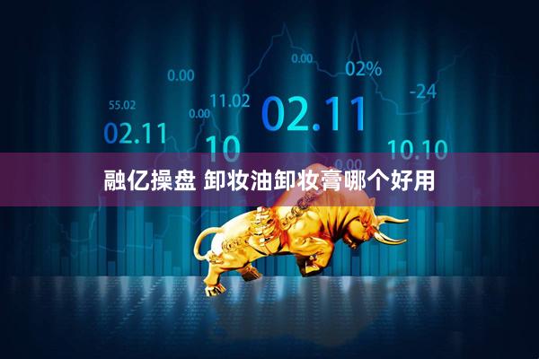 融亿操盘 卸妆油卸妆膏哪个好用