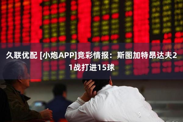 久联优配 [小炮APP]竞彩情报：斯图加特昂达夫21战打进15球