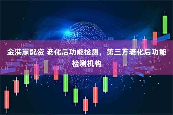 金港赢配资 老化后功能检测，第三方老化后功能检测机构