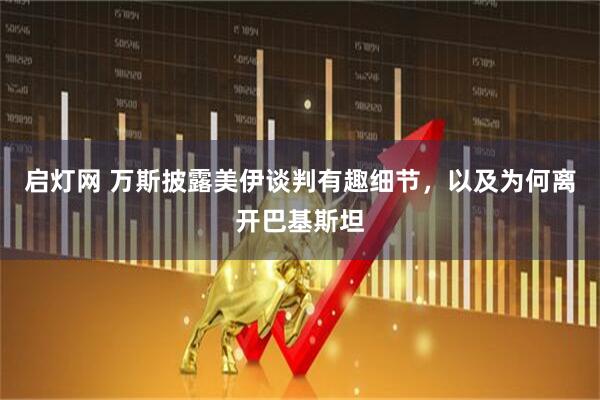 启灯网 万斯披露美伊谈判有趣细节，以及为何离开巴基斯坦