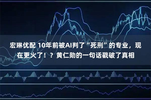 宏琳优配 10年前被AI判了“死刑”的专业，现在更火了！？黄仁勋的一句话戳破了真相
