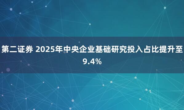 第二证券 2025年中央企业基础研究投入占比提升至9.4%