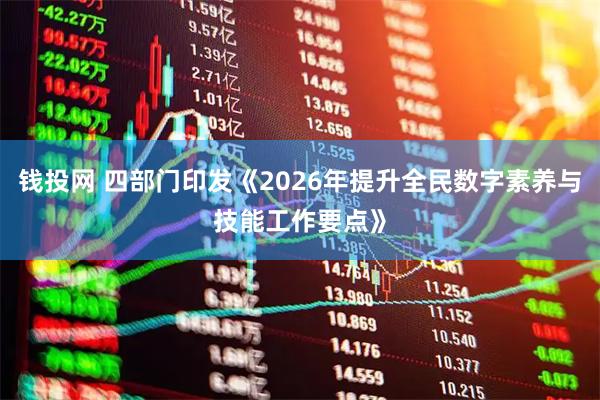 钱投网 四部门印发《2026年提升全民数字素养与技能工作要点》