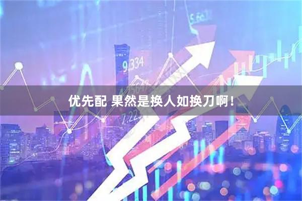 优先配 果然是换人如换刀啊！