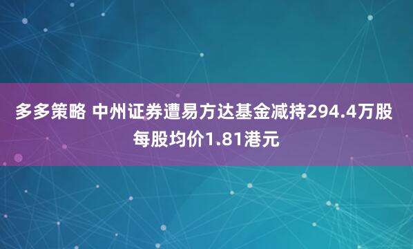 多多策略 中州证券遭易方达基金减持294.4万股 每股均价1.81港元