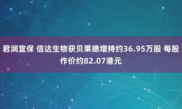 君润宜保 信达生物获贝莱德增持约36.95万股 每股作价约82.07港元
