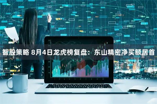 智股策略 8月4日龙虎榜复盘：东山精密净买额居首